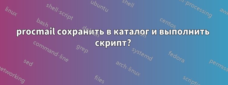 procmail сохранить в каталог и выполнить скрипт?