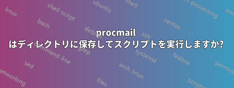 procmail はディレクトリに保存してスクリプトを実行しますか?