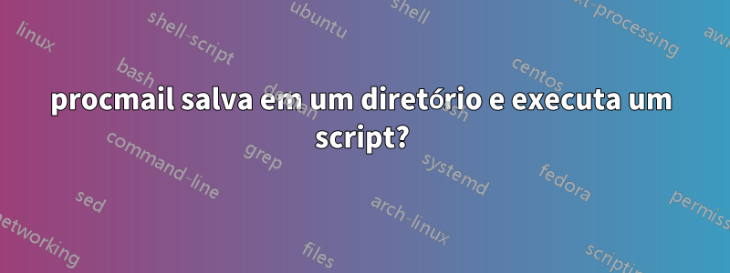 procmail salva em um diretório e executa um script?