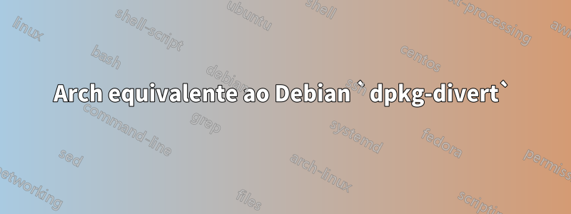 Arch equivalente ao Debian `dpkg-divert`