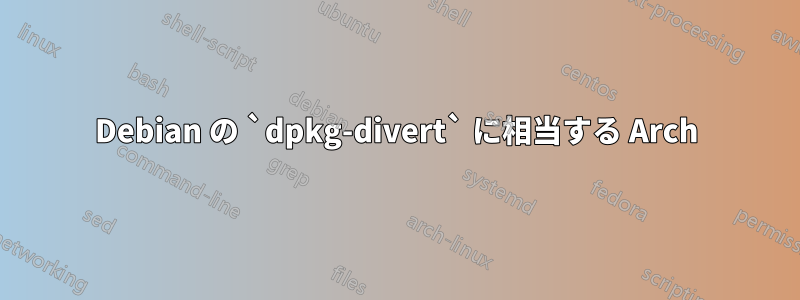 Debian の `dpkg-divert` に相当する Arch