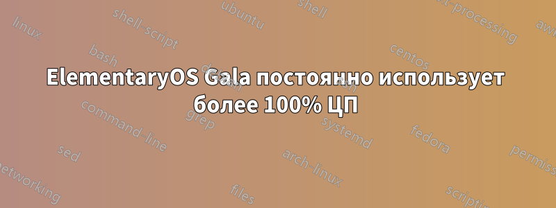 ElementaryOS Gala постоянно использует более 100% ЦП