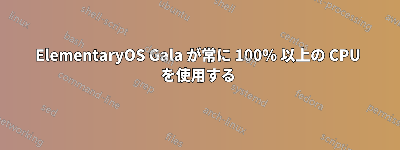 ElementaryOS Gala が常に 100% 以上の CPU を使用する