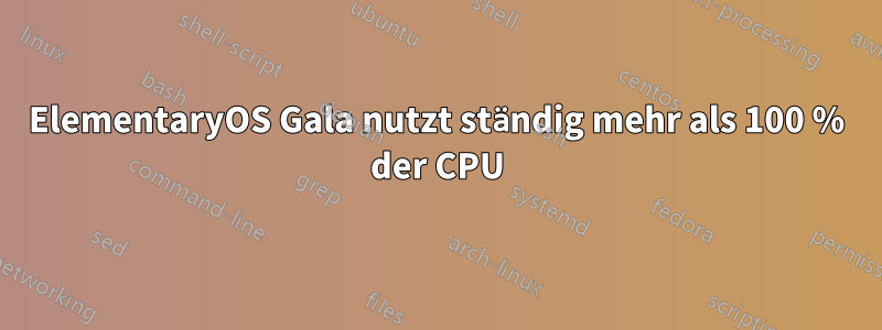 ElementaryOS Gala nutzt ständig mehr als 100 % der CPU