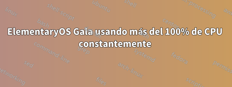 ElementaryOS Gala usando más del 100% de CPU constantemente