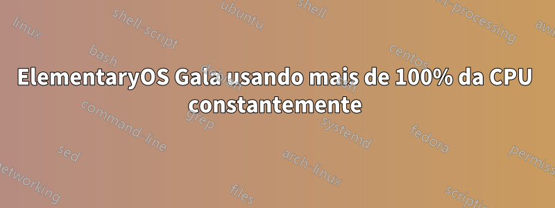 ElementaryOS Gala usando mais de 100% da CPU constantemente