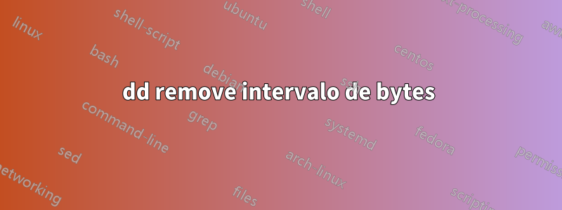 dd remove intervalo de bytes