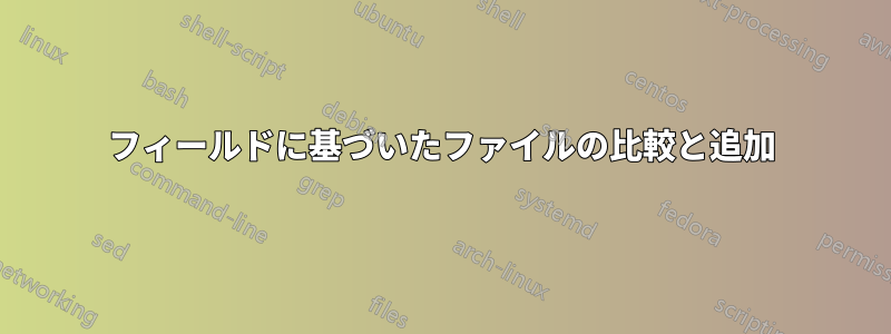 フィールドに基づいたファイルの比較と追加