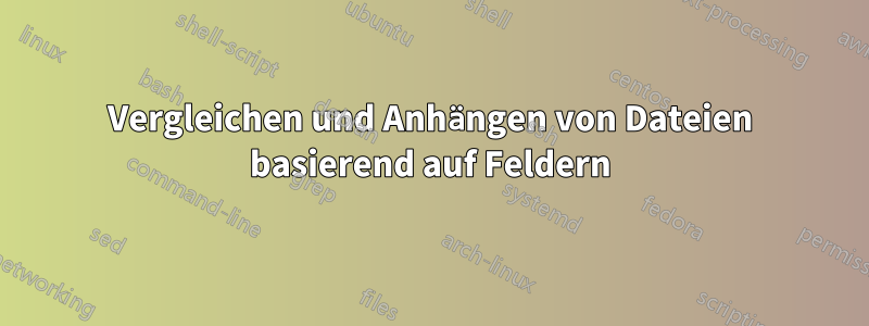 Vergleichen und Anhängen von Dateien basierend auf Feldern