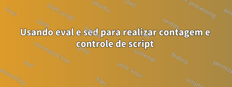 Usando eval e sed para realizar contagem e controle de script