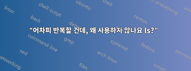 "어차피 반복할 건데, 왜 사용하지 않나요 ls?"