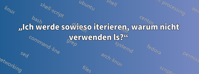 „Ich werde sowieso iterieren, warum nicht verwenden ls?“