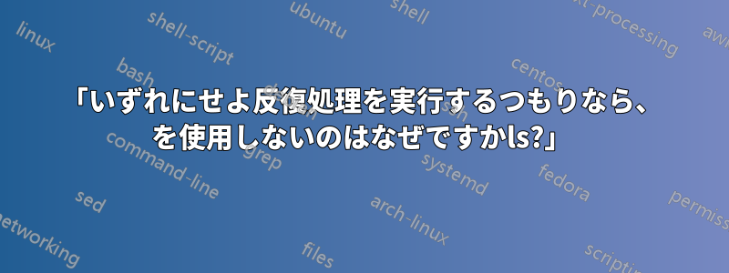 「いずれにせよ反復処理を実行するつもりなら、 を使用しないのはなぜですかls?」