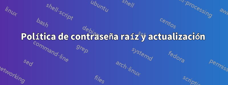 Política de contraseña raíz y actualización