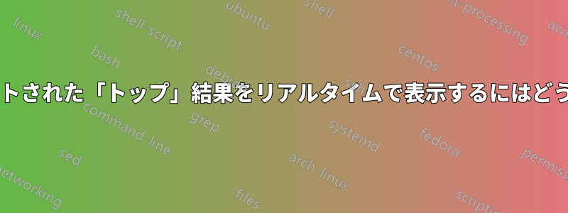 メモリ使用量でソートされた「トップ」結果をリアルタイムで表示するにはどうすればよいですか?