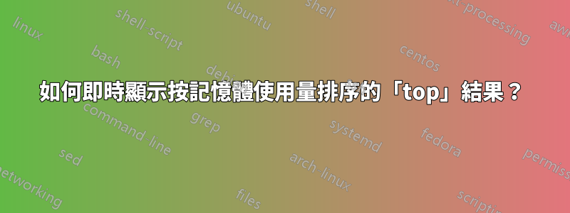 如何即時顯示按記憶體使用量排序的「top」結果？