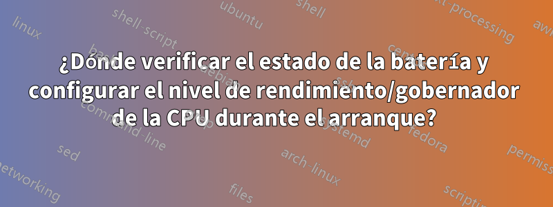 ¿Dónde verificar el estado de la batería y configurar el nivel de rendimiento/gobernador de la CPU durante el arranque?