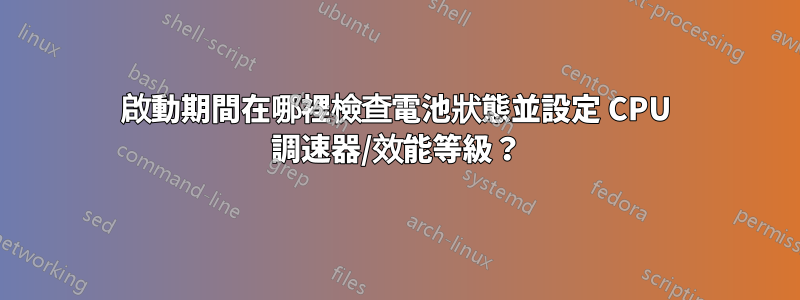 啟動期間在哪裡檢查電池狀態並設定 CPU 調速器/效能等級？