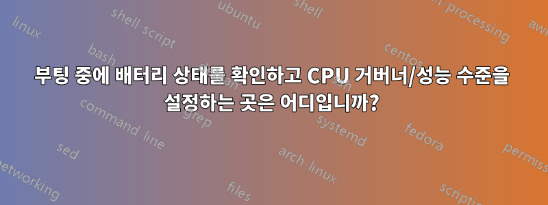 부팅 중에 배터리 상태를 확인하고 CPU 거버너/성능 수준을 설정하는 곳은 어디입니까?