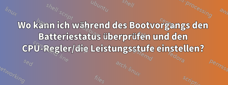 Wo kann ich während des Bootvorgangs den Batteriestatus überprüfen und den CPU-Regler/die Leistungsstufe einstellen?