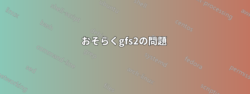 おそらくgfs2の問題