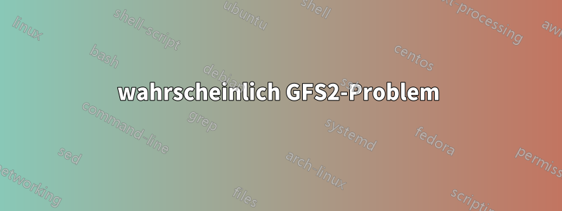 wahrscheinlich GFS2-Problem