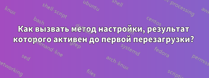 Как вызвать метод настройки, результат которого активен до первой перезагрузки?