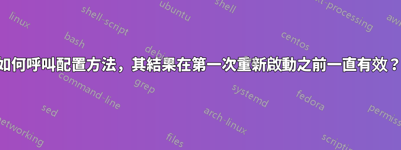 如何呼叫配置方法，其結果在第一次重新啟動之前一直有效？