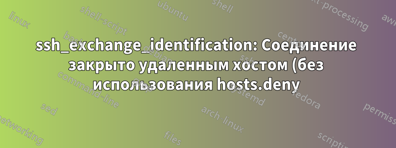 ssh_exchange_identification: Соединение закрыто удаленным хостом (без использования hosts.deny)
