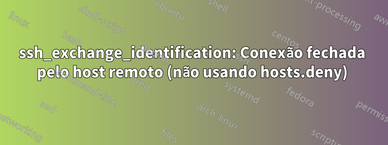 ssh_exchange_identification: Conexão fechada pelo host remoto (não usando hosts.deny)