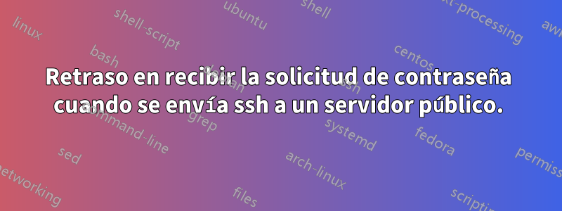 Retraso en recibir la solicitud de contraseña cuando se envía ssh a un servidor público.