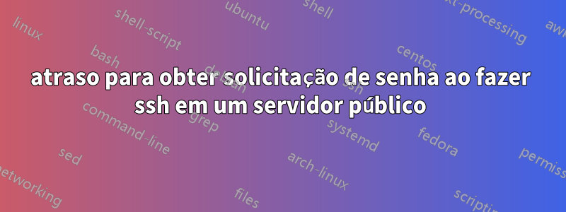 atraso para obter solicitação de senha ao fazer ssh em um servidor público