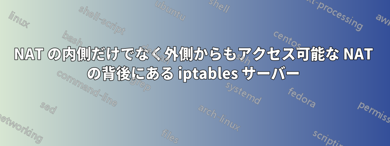 NAT の内側だけでなく外側からもアクセス可能な NAT の背後にある iptables サーバー