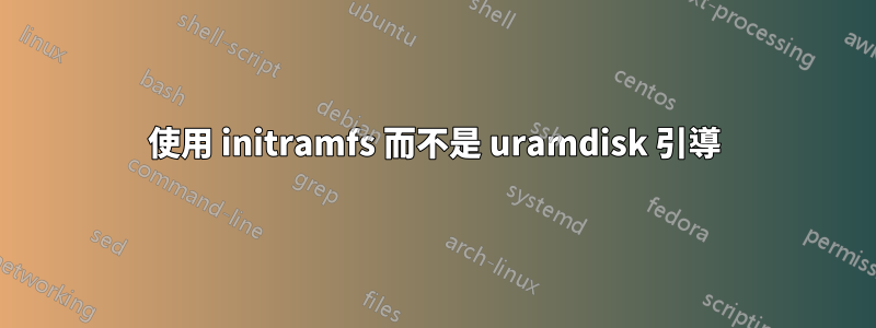 使用 initramfs 而不是 uramdisk 引導