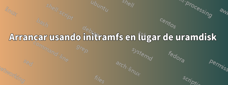 Arrancar usando initramfs en lugar de uramdisk