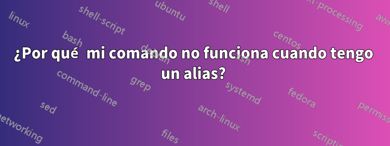 ¿Por qué mi comando no funciona cuando tengo un alias?