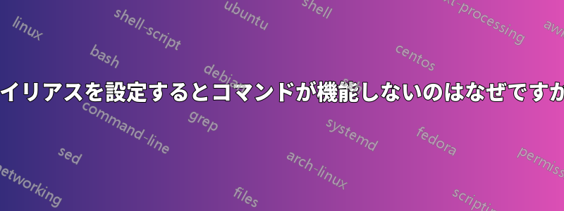 エイリアスを設定するとコマンドが機能しないのはなぜですか?