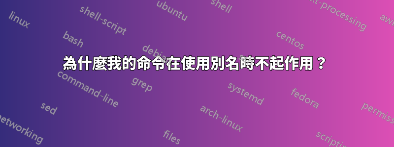 為什麼我的命令在使用別名時不起作用？