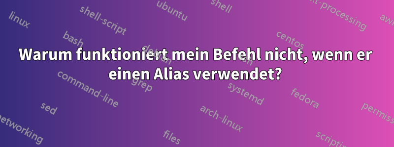 Warum funktioniert mein Befehl nicht, wenn er einen Alias ​​verwendet?