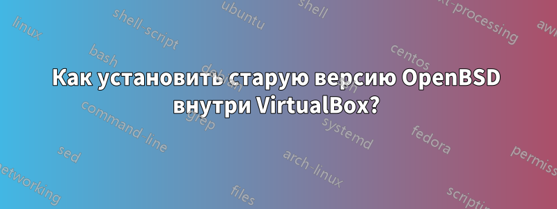 Как установить старую версию OpenBSD внутри VirtualBox?