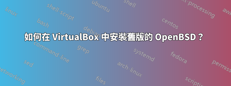 如何在 VirtualBox 中安裝舊版的 OpenBSD？