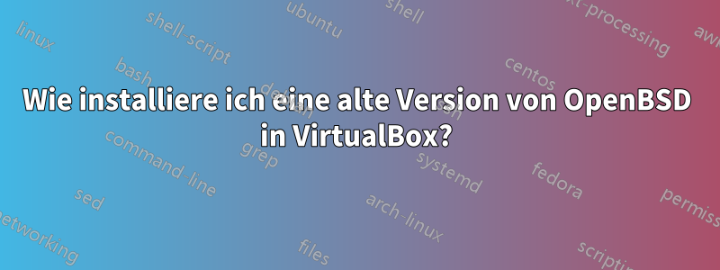 Wie installiere ich eine alte Version von OpenBSD in VirtualBox?