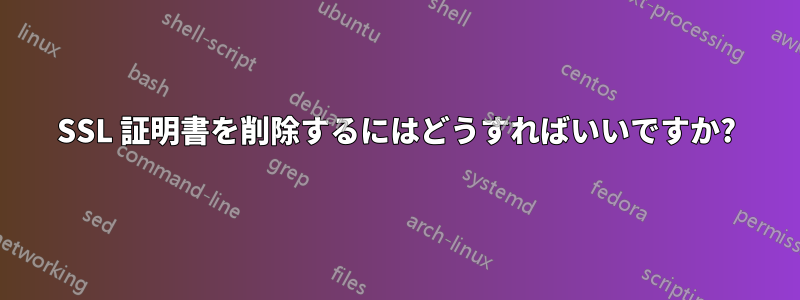 SSL 証明書を削除するにはどうすればいいですか?