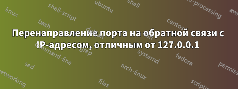 Перенаправление порта на обратной связи с IP-адресом, отличным от 127.0.0.1