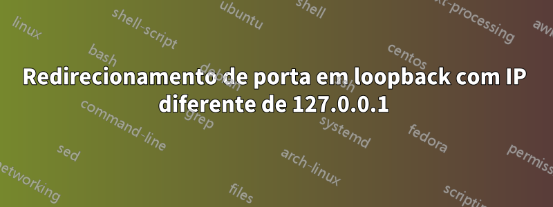 Redirecionamento de porta em loopback com IP diferente de 127.0.0.1