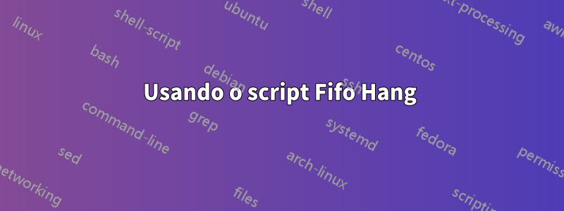 Usando o script Fifo Hang