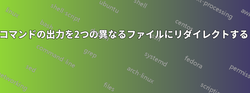 コマンドの出力を2つの異なるファイルにリダイレクトする 