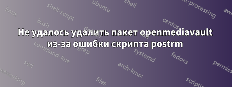 Не удалось удалить пакет openmediavault из-за ошибки скрипта postrm