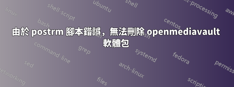 由於 postrm 腳本錯誤，無法刪除 openmediavault 軟體包