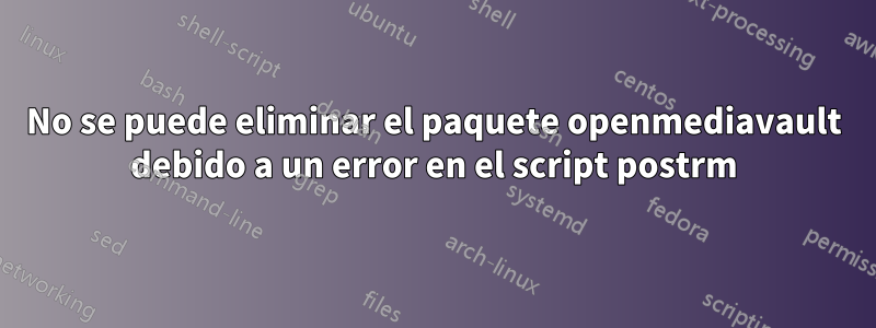 No se puede eliminar el paquete openmediavault debido a un error en el script postrm